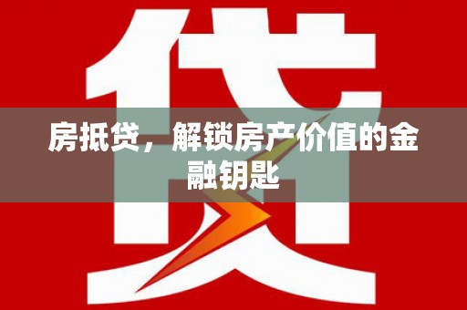 惠济房抵贷，解锁房产价值的金融钥匙