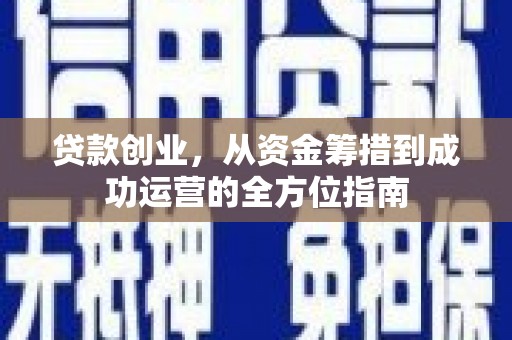惠济贷款创业，从资金筹措到成功运营的全方位指南
