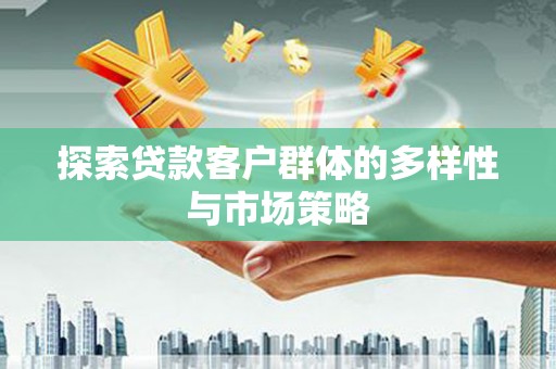 惠济探索贷款客户群体的多样性与市场策略