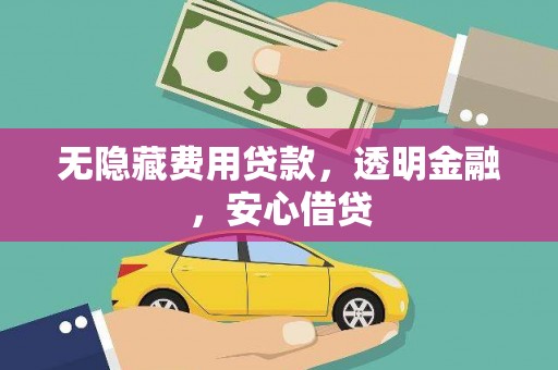 惠济无隐藏费用贷款，透明金融，安心借贷