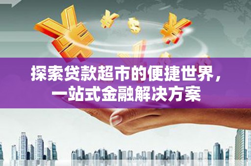 惠济探索贷款超市的便捷世界，一站式金融解决方案