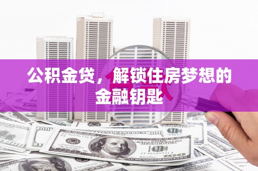 惠济公积金贷，解锁住房梦想的金融钥匙