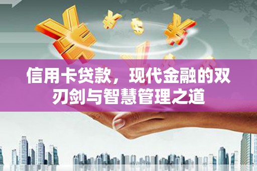 惠济信用卡贷款，现代金融的双刃剑与智慧管理之道