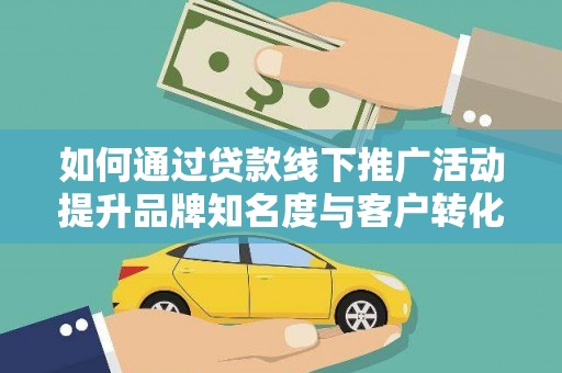 惠济如何通过贷款线下推广活动提升品牌知名度与客户转化率