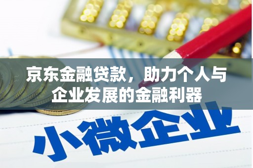 惠济京东金融贷款，助力个人与企业发展的金融利器