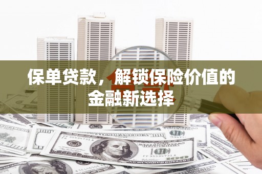 惠济保单贷款，解锁保险价值的金融新选择