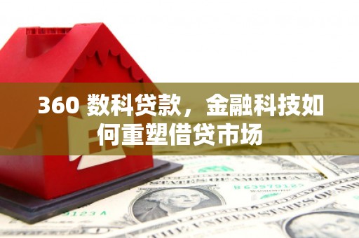 惠济360 数科贷款，金融科技如何重塑借贷市场