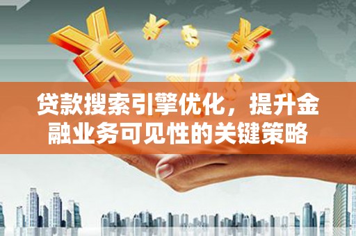 惠济贷款搜索引擎优化，提升金融业务可见性的关键策略