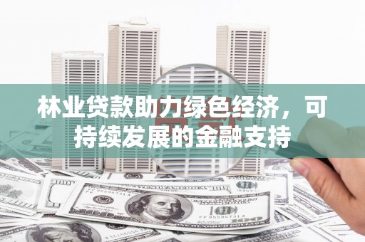 惠济林业贷款助力绿色经济，可持续发展的金融支持
