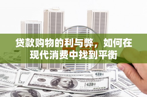 惠济贷款购物的利与弊，如何在现代消费中找到平衡