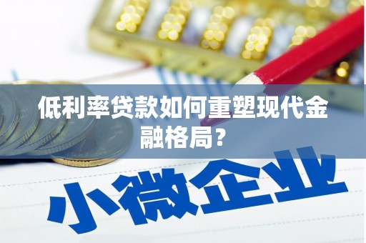 惠济低利率贷款如何重塑现代金融格局？
