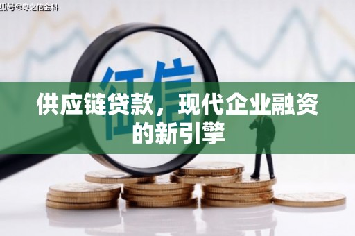 惠济供应链贷款，现代企业融资的新引擎