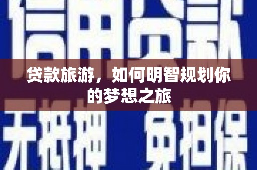 惠济贷款旅游，如何明智规划你的梦想之旅