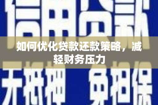 惠济如何优化贷款还款策略，减轻财务压力