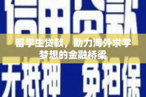 惠济留学生贷款，助力海外求学梦想的金融桥梁