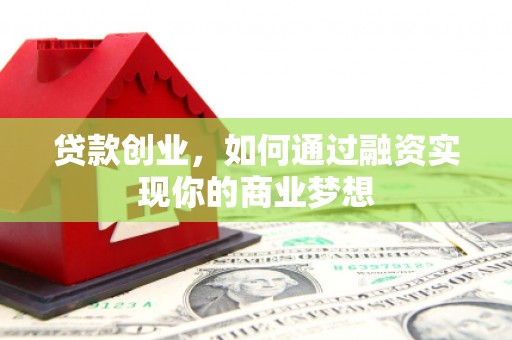 惠济贷款创业，如何通过融资实现你的商业梦想