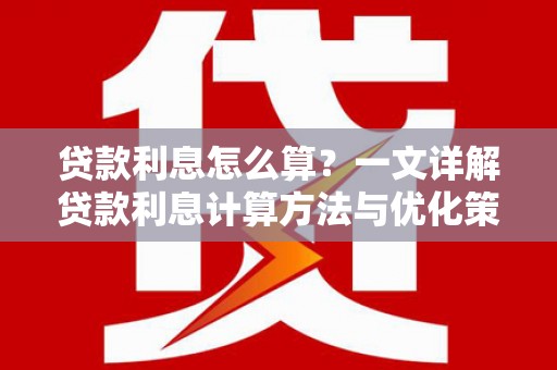 惠济贷款利息怎么算？一文详解贷款利息计算方法与优化策略