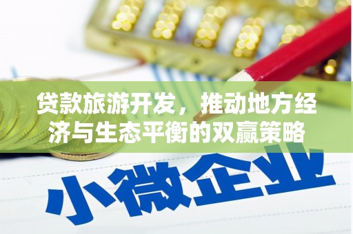 惠济贷款旅游开发，推动地方经济与生态平衡的双赢策略