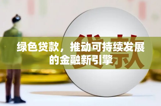 惠济绿色贷款，推动可持续发展的金融新引擎