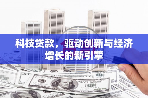 惠济科技贷款，驱动创新与经济增长的新引擎