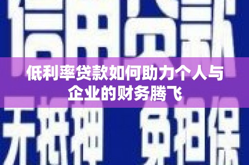 惠济低利率贷款如何助力个人与企业的财务腾飞