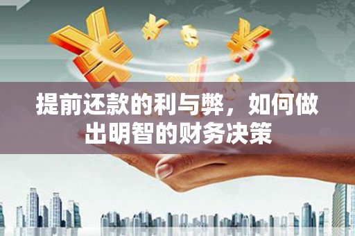 惠济提前还款的利与弊，如何做出明智的财务决策