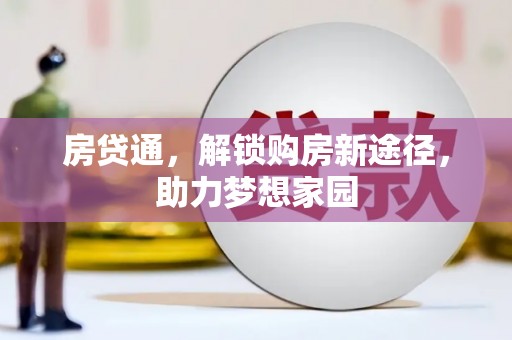 惠济房贷通，解锁购房新途径，助力梦想家园