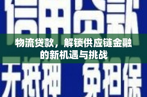 惠济物流贷款，解锁供应链金融的新机遇与挑战