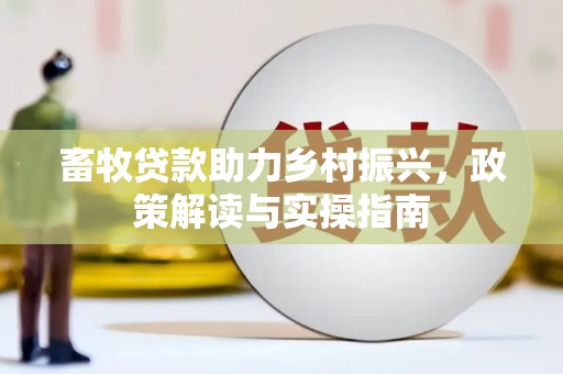 惠济畜牧贷款助力乡村振兴，政策解读与实操指南