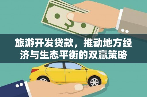 惠济旅游开发贷款，推动地方经济与生态平衡的双赢策略