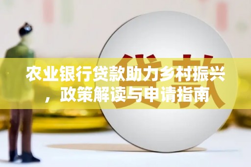 惠济农业银行贷款助力乡村振兴，政策解读与申请指南
