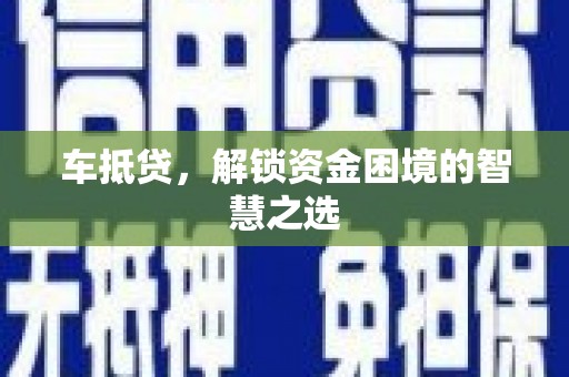 惠济车抵贷，解锁资金困境的智慧之选