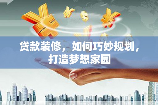 惠济贷款装修，如何巧妙规划，打造梦想家园