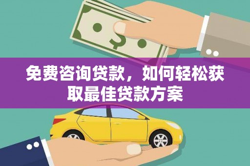 惠济免费咨询贷款，如何轻松获取最佳贷款方案