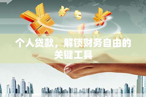 惠济个人贷款，解锁财务自由的关键工具