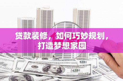 惠济贷款装修，如何巧妙规划，打造梦想家园