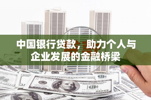 惠济中国银行贷款，助力个人与企业发展的金融桥梁