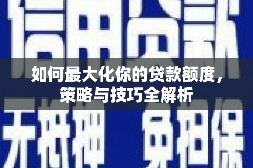 惠济如何最大化你的贷款额度，策略与技巧全解析