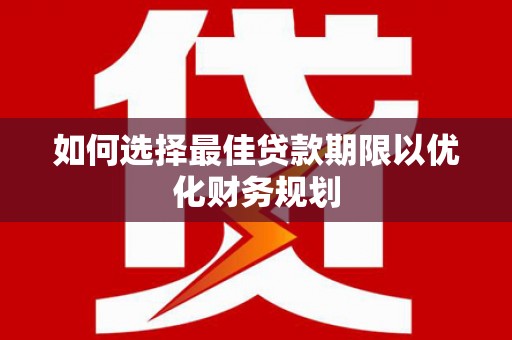 惠济如何选择最佳贷款期限以优化财务规划