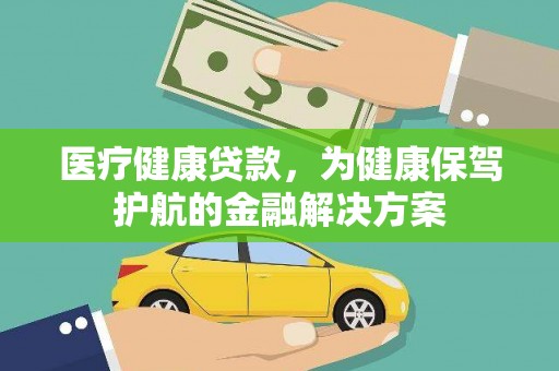 惠济医疗健康贷款，为健康保驾护航的金融解决方案