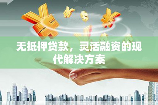 惠济无抵押贷款，灵活融资的现代解决方案