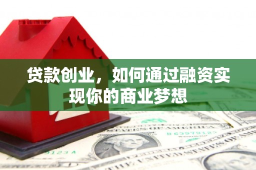 惠济贷款创业，如何通过融资实现你的商业梦想