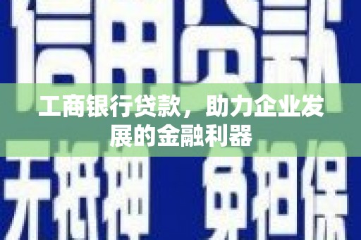 惠济工商银行贷款，助力企业发展的金融利器