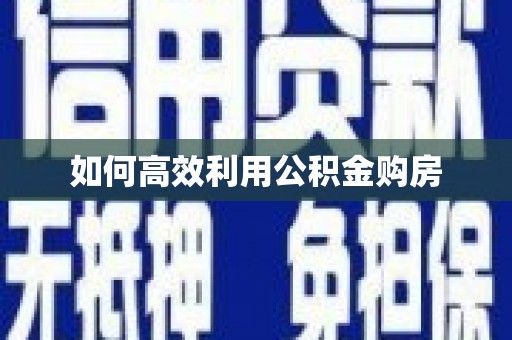 惠济如何高效利用公积金购房