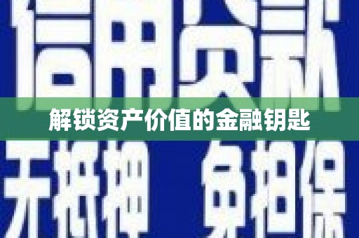 惠济解锁资产价值的金融钥匙