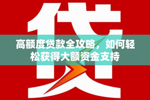 惠济高额度贷款全攻略，如何轻松获得大额资金支持