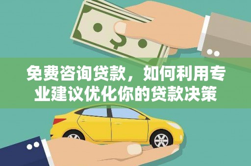 惠济免费咨询贷款，如何利用专业建议优化你的贷款决策
