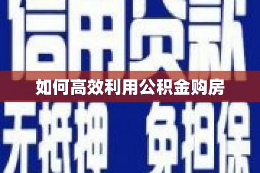 惠济如何高效利用公积金购房