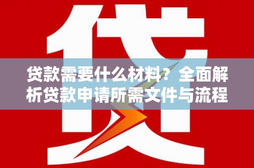 惠济贷款需要什么材料？全面解析贷款申请所需文件与流程