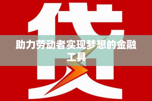 惠济助力劳动者实现梦想的金融工具
